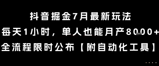 抖音掘金7月最新玩法，每天1小时，单人也能月产8k+，全流程限时公布【揭秘】-网创项目