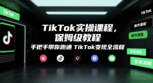 TikTok实操课程,保姆级教程,手把手带你跑通TikTok变现全流程-网创项目
