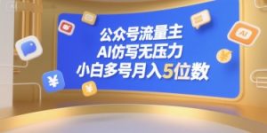 公众号流量主，AI仿写无压力，小白多号月入5位数-网创项目
