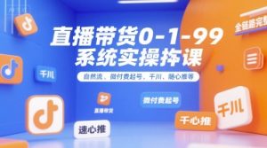 直播带货0~1~99系统实操课，自然流、微付费起号、千川、随心推等，直播带货全链路完整逻辑-网创项目