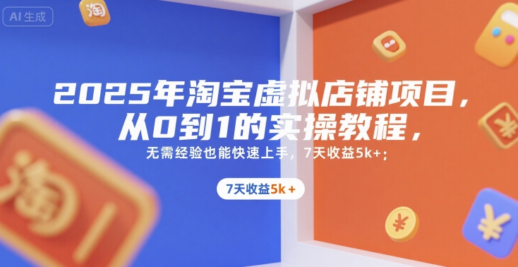 2025年淘宝虚拟店铺项目，从0到1的实操教程，无需经验也能快速上手，7天收益5k+-网创项目