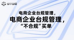 电商企业台规管理，别让你的公司为“不合规”买单-网创项目