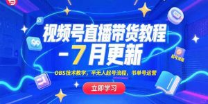 视频号直播带货教程-7月更新，OBS技术教学，半无人起号流程，书单号运营-网创项目