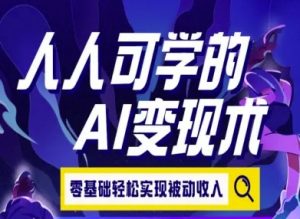人人可学的AI变现术，零基础轻松实现被动收入-网创项目