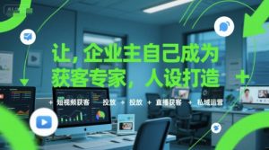 让企业主自己成为获客专家，人设打造+短视频获客+投放+直播获客+私域运营-网创项目