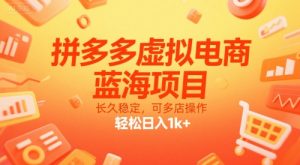 拼多多虚拟电商,蓝海项目,长久稳定,可多店操作,轻松日入1k+-网创项目