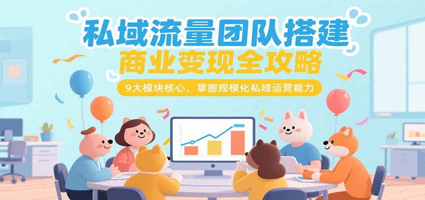 私域流量团队搭建商业变现全攻略，9大模块核心，掌握规模化私域运营能力-网创项目