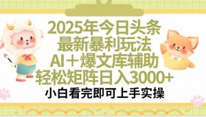 2025年今日头条最新暴利玩法，一键生成爆款，轻松实现矩阵日入3000+-网创项目