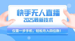 【快手无人直播】2025年最新玩法，只需一部手机，轻松月入四位数【揭秘】-网创项目