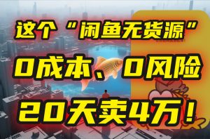 别再瞎忙了!这个“闲鱼无货源”玩法,0成本、0风险,我20天卖4万!-网创项目