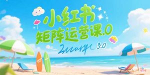 小红书矩阵运营课3.0:AI内容生产/伪原创技巧/批量产图/创业粉引流技术-网创项目