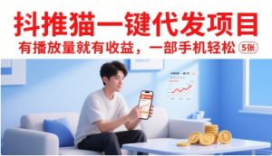 抖推猫一键代发项目,有播放量就有收益,一部手机轻松5张-网创项目