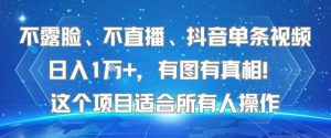 不露脸、不直播、抖音单条视频日入1W+，有图有真相！这个项目适合所有人操作-网创项目