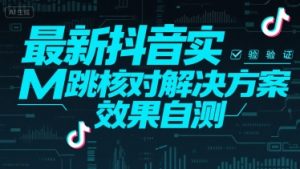 最新抖音实M跳核对解决方案，效果自测-网创项目