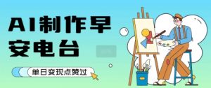 用AI制作早安电台，单日变现1k+，条条点赞过W-网创项目