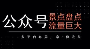公众号流量主-景点盘点 流量巨大 多平台布局享3份收益-网创项目