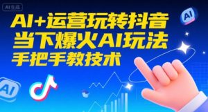 AI+运营玩转抖音，当下爆火AI玩法，手把手教技术-网创项目
