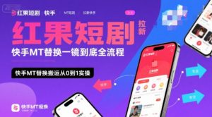 红果短剧拉新快手MT替换一镜到底全流程，快手MT替换搬运从0到1实操，日收益1k+-网创项目