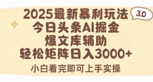 2025年今日头条最新暴利玩法3.0,一键生成爆款,轻松实现矩阵日入3000+-网创项目
