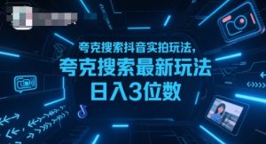 夸克搜索抖音实拍玩法，夸克搜索最新玩法日入3位数-网创项目