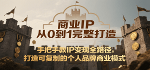 商业IP从0到1完整打造，手把手教IP变现全路径，打造可复制的个人品牌商业模式-网创项目