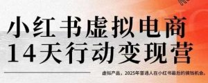 小红书虚拟电商14天变现训练营，虚拟产品，2025年普通人在小红书最后的搞钱机会-网创项目