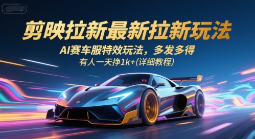 剪映拉新最新拉新玩法，AI赛车服特效玩法，多发多得，有人一天挣1k+(详细教程)-网创项目