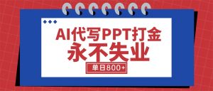 AI代写PPT打金,永不失业项目,细分蓝海领域,单日稳定800+【附工具指令】-网创项目