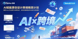 AI赋能原创设计跨境精英计划，聚焦Temu台运营与AI原创设计，助你实现跨境业务从0到1000的增长-网创项目