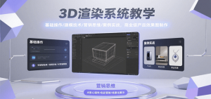 3D渲染系统教学,基础操作/建模技术/营销思维/案例实战,商业级产品效果图制作-网创项目