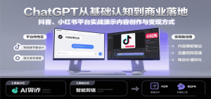 ChatGPT从基础认知到商业落地,实战演示抖音、小红书等平台的内容创作与变现-网创项目
