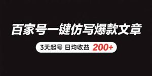 百家号一键仿写爆款文章 3天起号 日均收益200+-网创项目