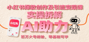 小红书爆款创作及引流变现课：实操拆解，AI助力，百万大号经验，零基础可学-网创项目