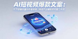AI短视频爆款文案：千万级播放量创作者亲授，持续产出爆款的完整工作流-网创项目