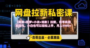 《网盘拉新私密课》第三期躺挣玩法,【网盘+即梦+小说+短剧】拉新,有手机就能操作,月入5k-网创项目