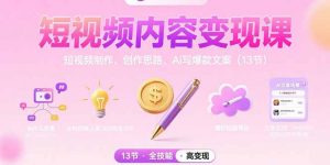 短视频内容变现课：短视频制作、创作思路、Ai写爆款文案(13节-网创项目