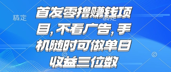 首发零撸挣钱项目 不看广告 手机随时可做 单日收益三位数【揭秘】-网创项目