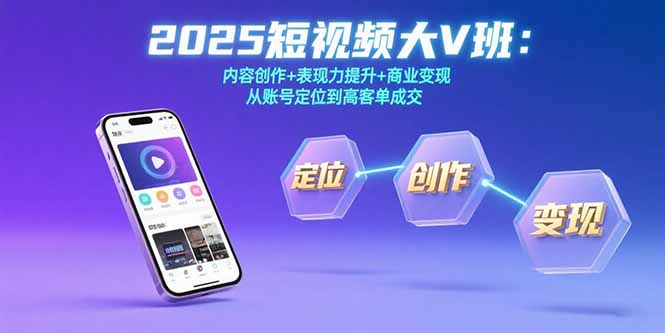 2025短视频大V班：内容创作+表现力提升+商业变现 从账号定位到高客单成交-网创项目