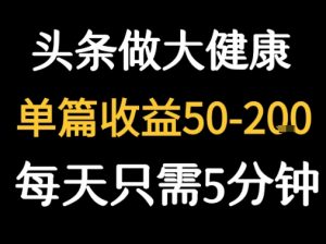 每天5分钟，用今日头条创作大健康图文 单篇收益50-2张-网创项目