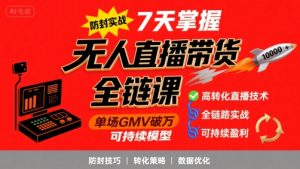 无人直播带货全链防封实战课,7天掌握高转化直播技术,实现单场GMV破万可持续模型-网创项目