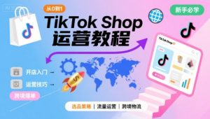 TikTok Shop从0到1运营教程，TikTok跨境电商新手必学课程-网创项目