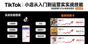 TikTok小店从入门到运营实战技能:快速掌握TikTok电商运营的完整方法论-网创项目