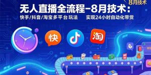 无人直播全流程-8月技术:快手/抖音/淘宝多平台玩法 实现24小时自动化带货-网创项目