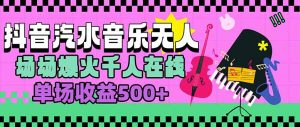 汽水音乐人无人直播，场场爆火千人在线，单场收益500+-网创项目