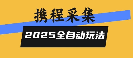 2025携程信息采集全自动玩法，高单价，零人工，全天开干【揭秘】-网创项目