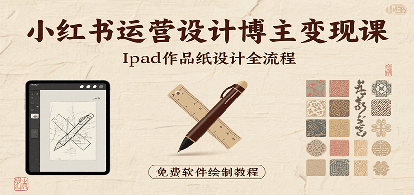 小红书运营设计博主变现课：iPad 上手作品纸设计，含全流程及细节技巧，避坑少绕路-网创项目