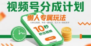 视频号分成计划懒人专属玩法：10 秒出视频，手机一键搞定，日入1k+ 轻松到手【揭秘】-网创项目