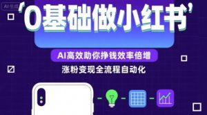 0基础如何做涨粉变现的小红书,AI高效助你賺钱效率倍增-网创项目