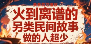 火到离谱的另类民间故事，条条百W播放，做的人超少-网创项目