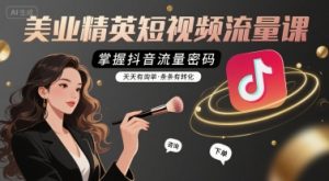 美业精英短视频流量课，掌握抖音流量密码，天天有询单，条条有转化-网创项目
